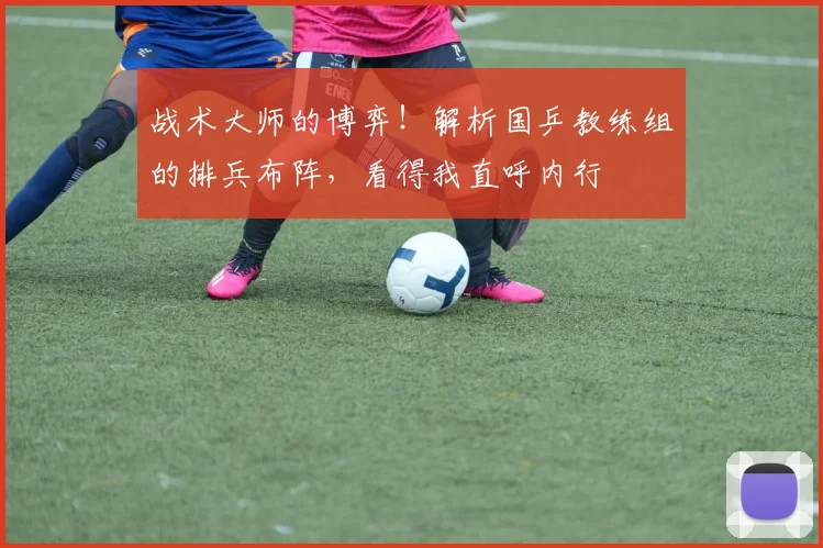 战术大师的博弈！解析国乒教练组的排兵布阵，看得我直呼内行