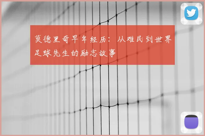 莫德里奇早年经历：从难民到世界足球先生的励志故事