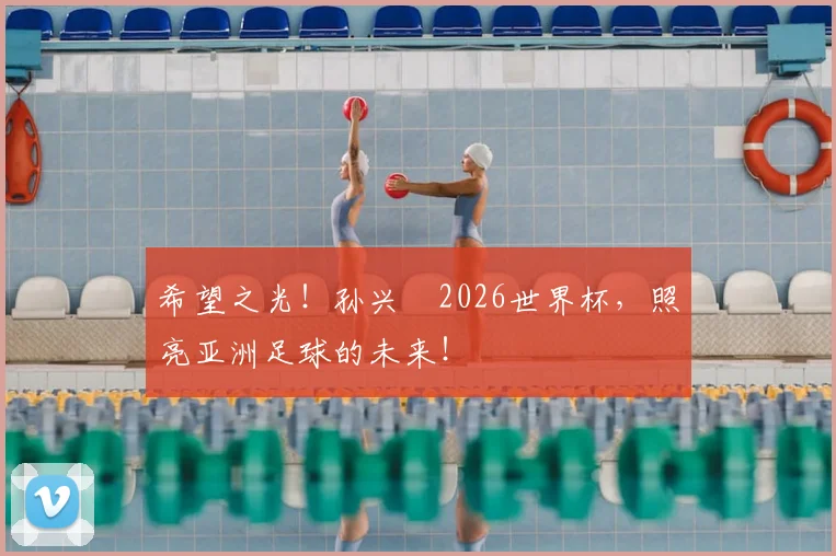 希望之光！孙兴慜2026世界杯，照亮亚洲足球的未来！