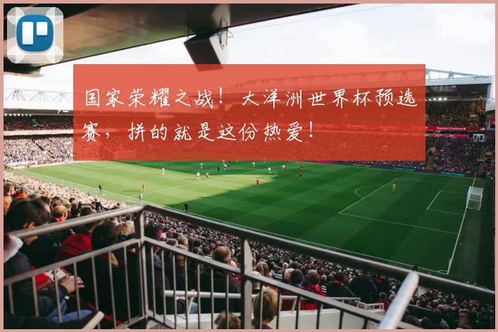 国家荣耀之战！大洋洲世界杯预选赛，拼的就是这份热爱！