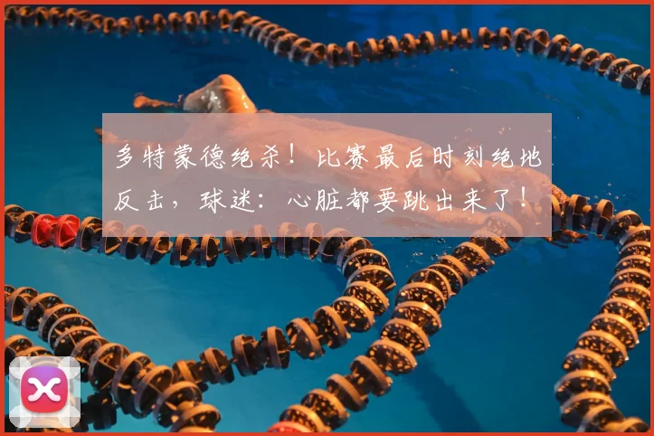 多特蒙德绝杀!比赛最后时刻绝地反击,球迷:心脏都要跳出来了!_20260707021124