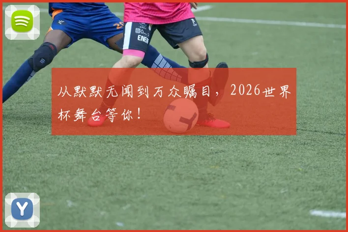 从默默无闻到万众瞩目，2026世界杯舞台等你！