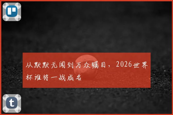 从默默无闻到万众瞩目，2026世界杯谁将一战成名