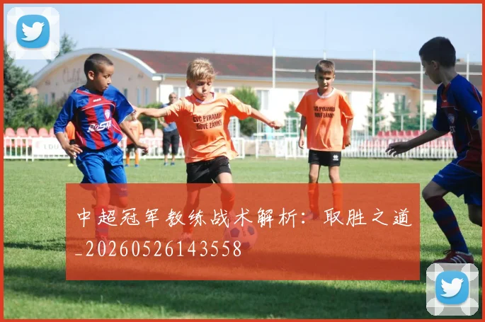 中超冠军教练战术解析:取胜之道_20260526143558