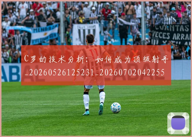 C罗的技术分析：如何成为顶级射手_20260526125231_20260702042255