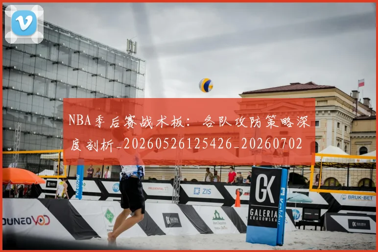 NBA季后赛战术板：各队攻防策略深度剖析_20260526125426_20260702164236
