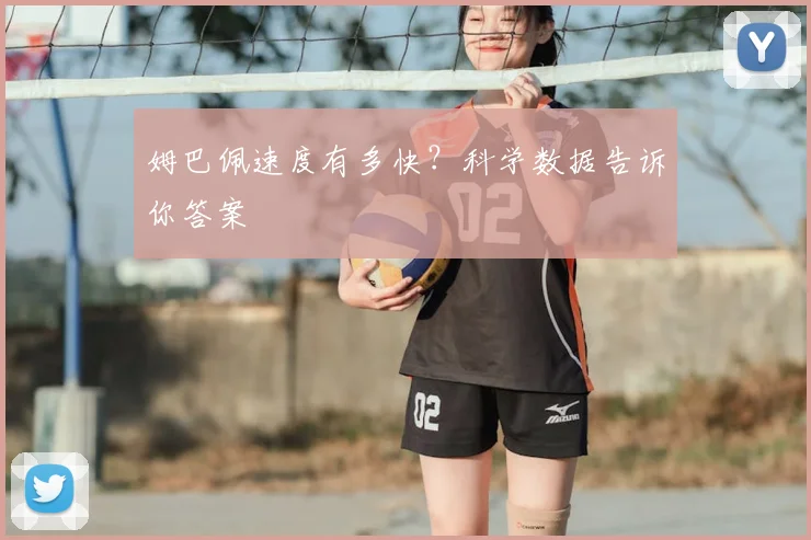 姆巴佩速度有多快?科学数据告诉你答案
