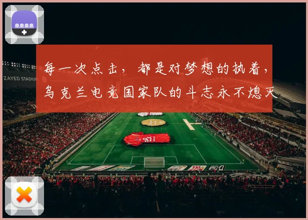 每一次点击,都是对梦想的执着,乌克兰电竞国家队的斗志永不熄灭