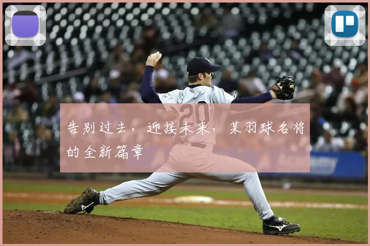 告别过去，迎接未来，某羽球名将的全新篇章