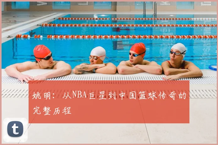 姚明：从NBA巨星到中国篮球传奇的完整历程