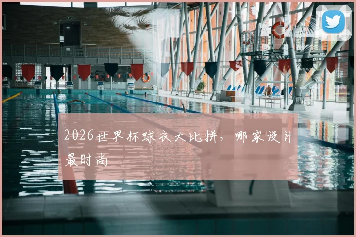 2026世界杯球衣大比拼，哪家设计最时尚