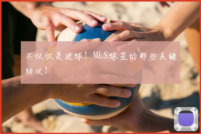 不仅仅是进球！MLS球星的那些关键助攻！