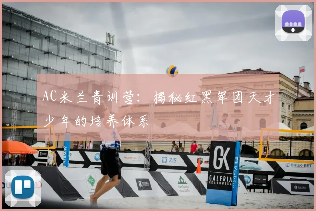 AC米兰青训营：揭秘红黑军团天才少年的培养体系