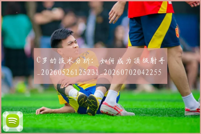 C罗的技术分析：如何成为顶级射手_20260526125231_20260702042255