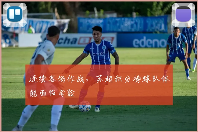 连续客场作战，苏超积分榜球队体能面临考验