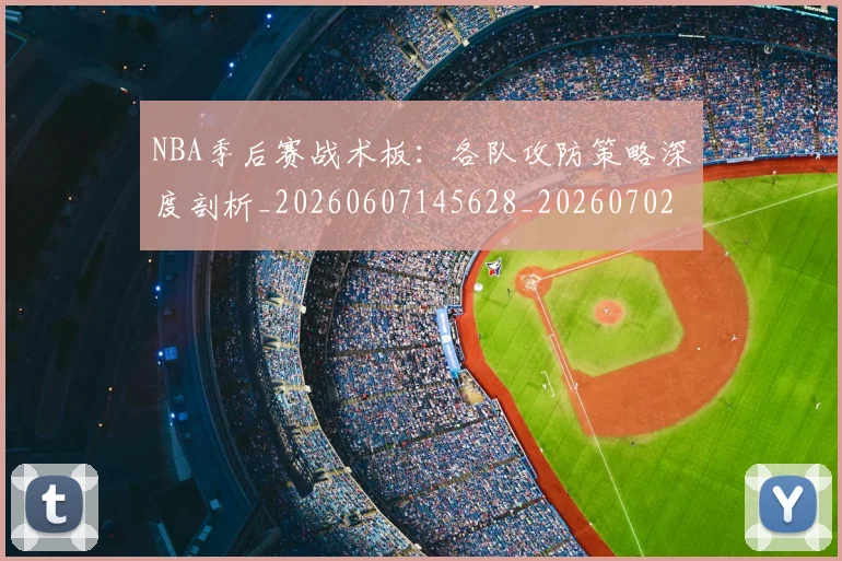 NBA季后赛战术板：各队攻防策略深度剖析_20260607145628_20260702164237