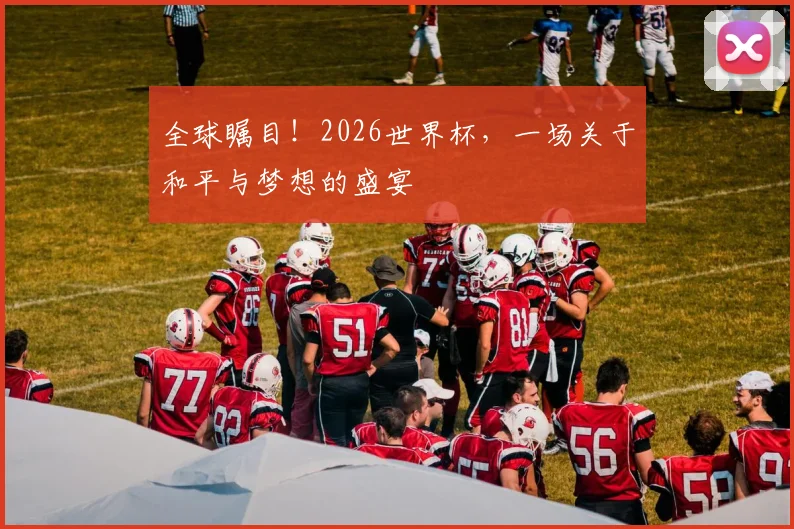 全球瞩目！2026世界杯，一场关于和平与梦想的盛宴