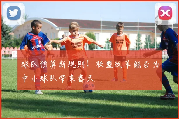球队预算新规则！联盟改革能否为中小球队带来春天