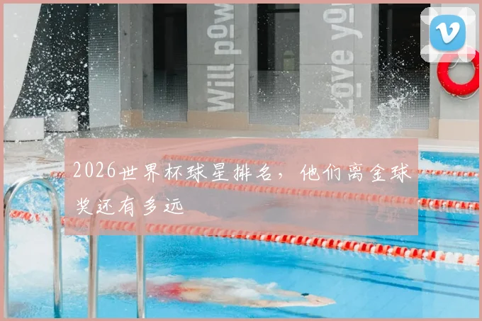 2026世界杯球星排名，他们离金球奖还有多远