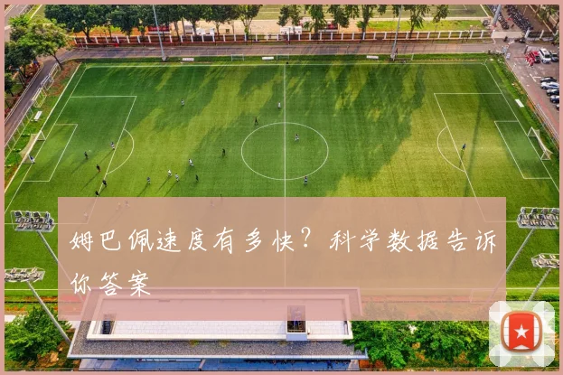 姆巴佩速度有多快？科学数据告诉你答案