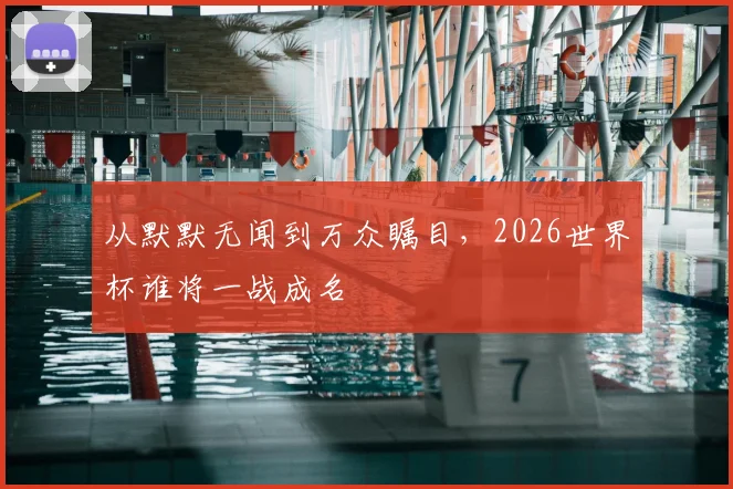 从默默无闻到万众瞩目，2026世界杯谁将一战成名