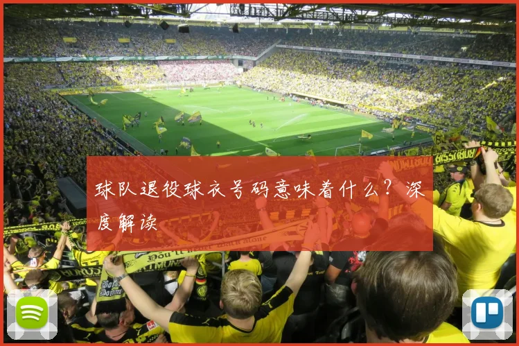 球队退役球衣号码意味着什么？深度解读