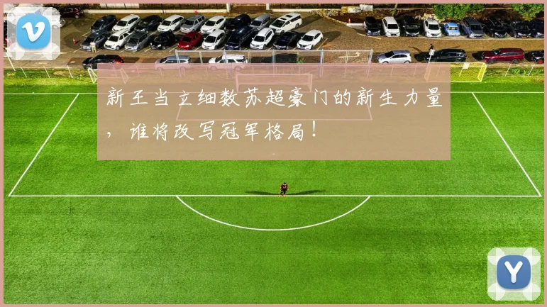 新王当立细数苏超豪门的新生力量，谁将改写冠军格局！