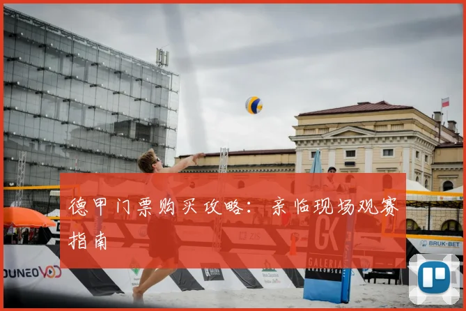 德甲门票购买攻略：亲临现场观赛指南