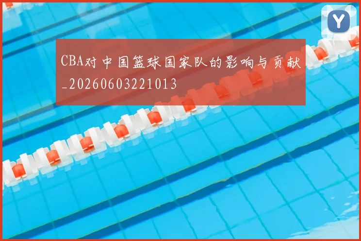 CBA对中国篮球国家队的影响与贡献_20260603221013