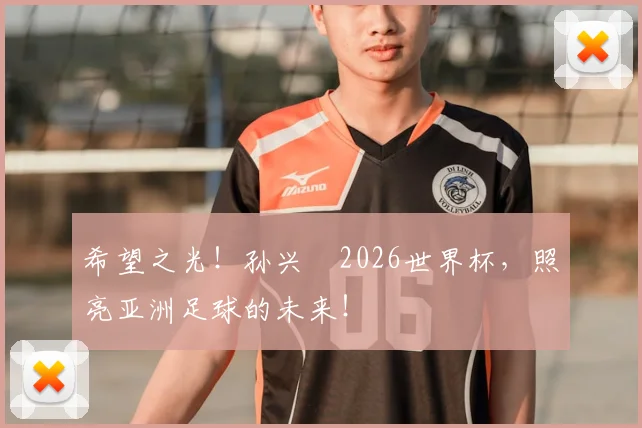 希望之光！孙兴慜2026世界杯，照亮亚洲足球的未来！